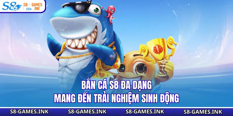 Bắn cá S8 đa dạng mang đến trải nghiệm sinh động