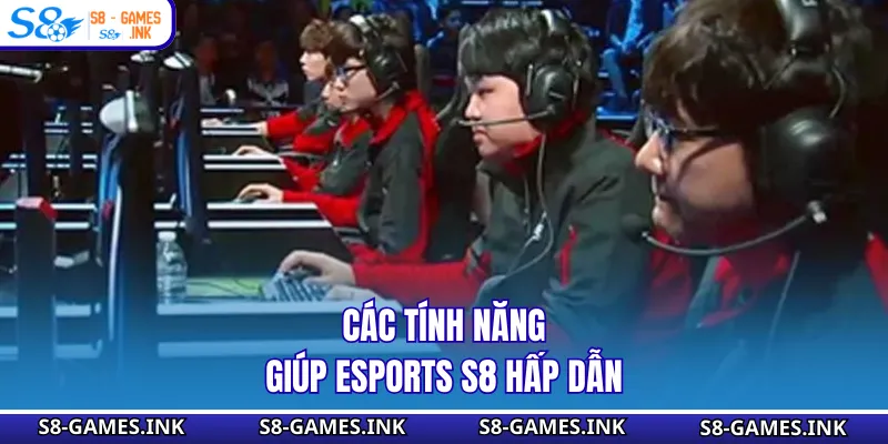 Các tính năng giúp Esports S8 hấp dẫn