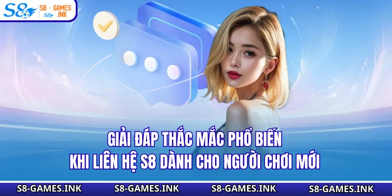 Giải đáp thắc mắc phổ biến khi liên hệ S8 dành cho người chơi mới