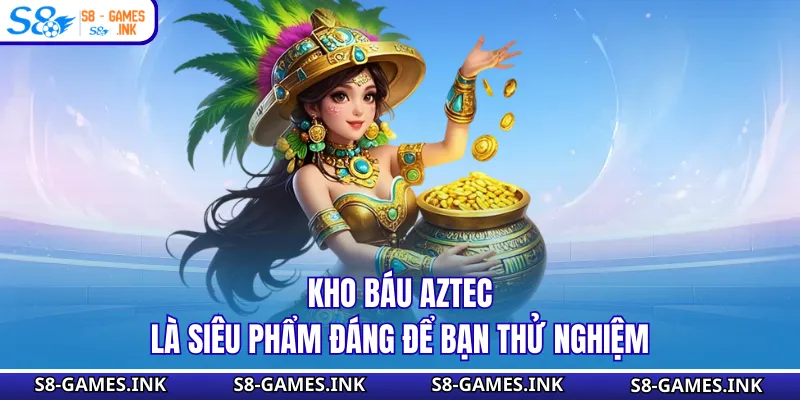 Kho Báu Aztec là siêu phẩm đáng để bạn thử nghiệm